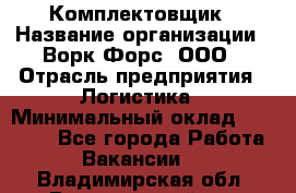 Комплектовщик › Название организации ­ Ворк Форс, ООО › Отрасль предприятия ­ Логистика › Минимальный оклад ­ 26 000 - Все города Работа » Вакансии   . Владимирская обл.,Вязниковский р-н